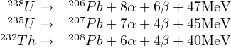 238U →   206P b+ 8α+ 6β + 47MeV
235U →   207P b+ 7α+ 4β + 45MeV
232Th →   208P b+ 6α+ 4β + 40MeV
