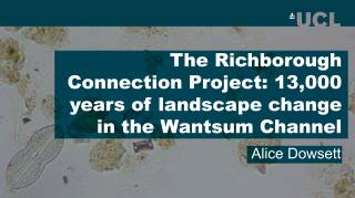 A UCL banner with text below reading The Richborough Connection Project: 13,000 years of landscape change in the Wanstum Channel. Alice Dowsett. BAckground is a microscope image of diatoms - tiny creatures