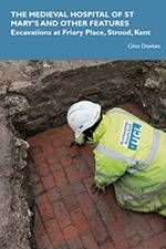 The Medieval Hospital of St Mary's and other Features: Excavations at Friary Place, Strood, Kent 2020 (Archaeology South-East/SpoilHeap Publications) - bookcover