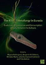 The Rise of Metallurgy in Eurasia: Evolution, Organisation and Consumption of Early Metal in the Balkans (2021, Archaeopress)