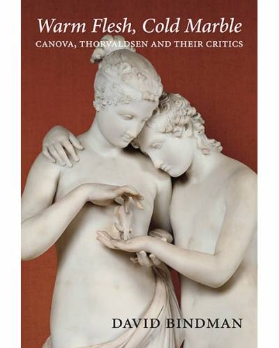 David Bindman, Warm Flesh, Cold Marble: Canova, Thorvaldsen and Their Critics