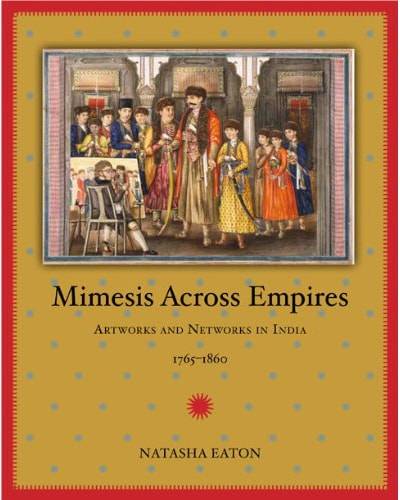 Natasha Eaton, Mimesis Across Empires: Artworks and Networks in India, 1765-1860