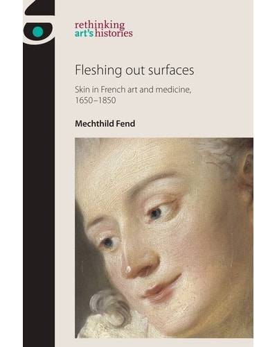 Mechthild Fend, Fleshing Out Surfaces: Skin in French Art and Medicine, 1650–1850