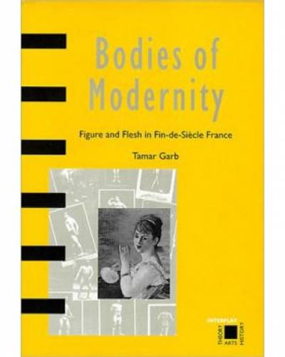 Tamar Garb, Bodies of Modernity: Figure and Flesh in Fin-de-Siecle France
