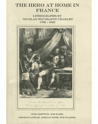 Tom Gretton, Zoe Kahr, Thamas Latham, Jordan Rose and Sue Walker, The Hero At Home in France: Lithographs by Nicolas-Toussaint Charlet 1792-1845
