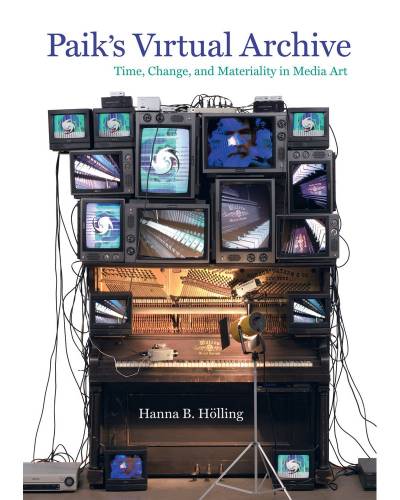 Hanna Hölling, Paik's Virtual Archive: Time, Change, and Materiality in Media Art