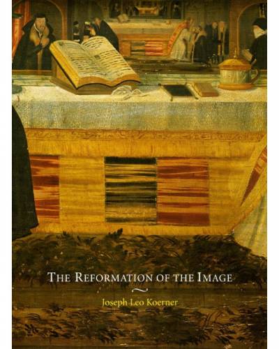 Joseph L. Koerner, The Reformation of the Image