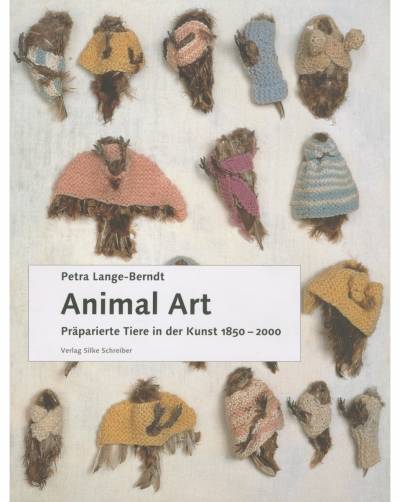 Petra Lange-Berndt, Animal Art: Präparierte Tiere in der Kunst, 1850-2000