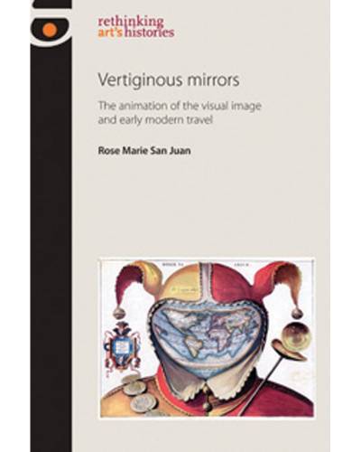Rose Marie San Juan, Vertiginous Mirrors: The Animation of the Visual Image and Early Modern Travel