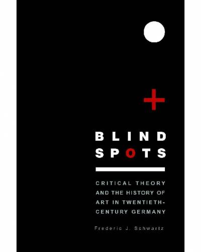 Frederic Schwartz, Blind Spots: Critical Theory and the History of Art in Twentieth-Century Germany