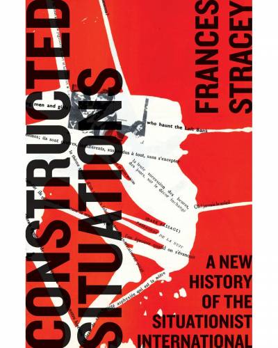 Frances Stracey, Constructed Situations: A New History of the Situationist International
