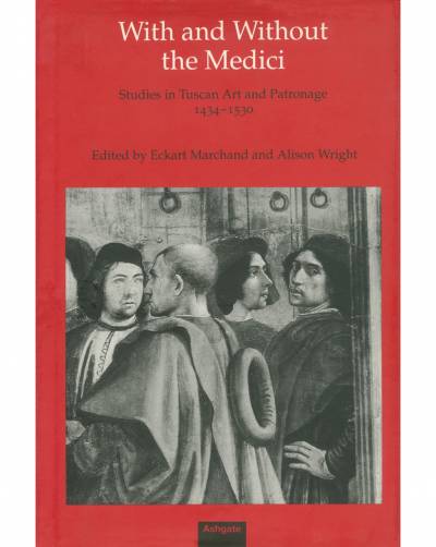Alison Wright and Eckart Marchand eds., With and Without the Medici: Studies in Tuscan Art and Patronage 1434-1530