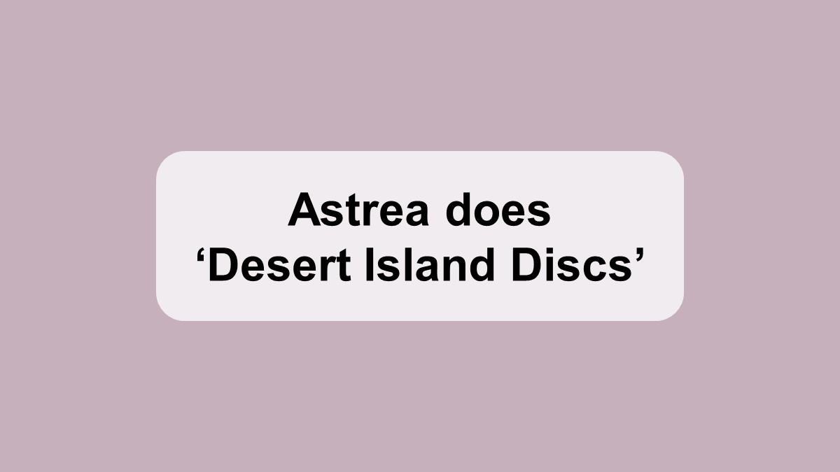 Astrea does Desert Island Discs