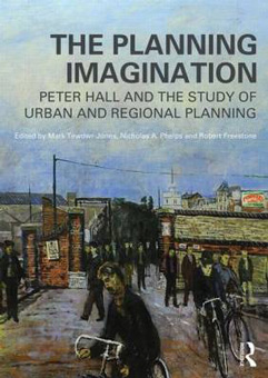 The Planning Imagination Peter Hall and the Study of Urban and Regional Planning ed. Mark Tewdwr Jones, Nicholas Phelps, Robert Freestone