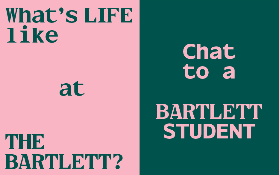 Text: What's life like at The Bartlett? Chat to a Bartlett student: link to chat to a student