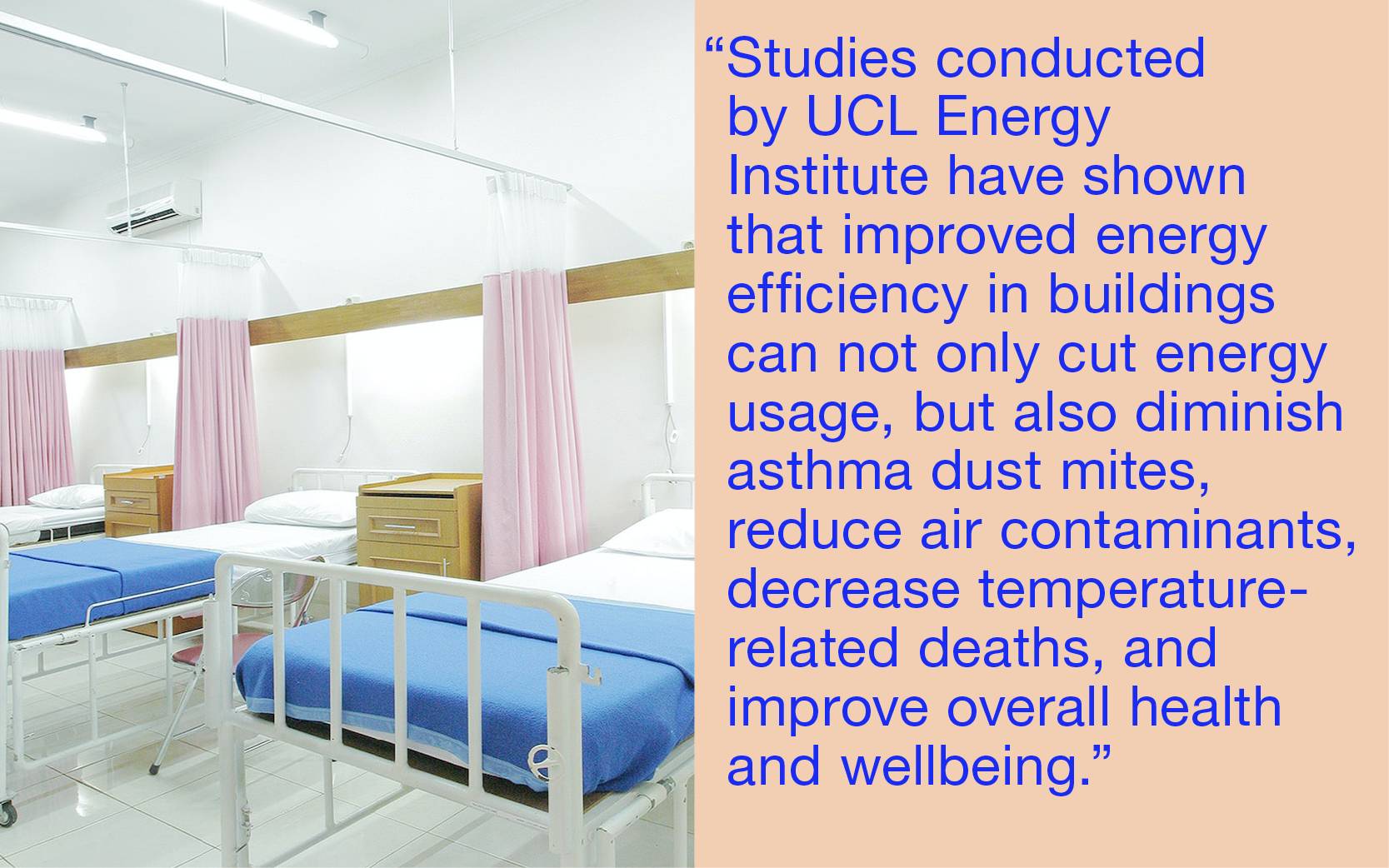 Quote: studies conducted by UCL Energy Institute have shown that improved energy efficiency in buildings can not only cut energy usage, but also diminish asthma dust mites, reduce air contaminants, decrease temperature-related deaths, and improve overall 