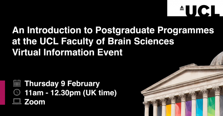 An Introduction to Postgraduate Programmes at the UCL Faculty of Brain Sciences Virtual Information Event | Thursday 9 February | 11am - 12.30pm UK Time | Zoom 