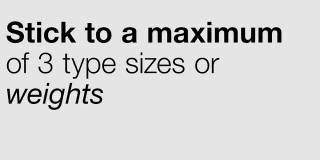 Stick to a maximum of three type sizes or weights 