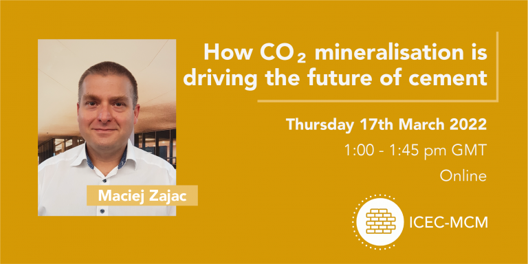Promotional image for event titled "How CO₂ mineralisation is driving the future of cement", to be held online at 1:00pm - 1:45pm GMT on Thursday 17th March 2022, hosted by ICEC-MCM. Contains an image of speaker Dr Maciej Zajac from Heidelberg Cement.