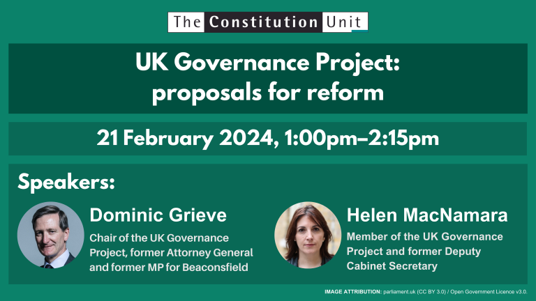 The Constitution Unit. UK Governance Project: proposals for reform. 21 February 2024, 1:00pm–2:15pm. Speakers: Dominic Grieve and Helen MacNamara.
