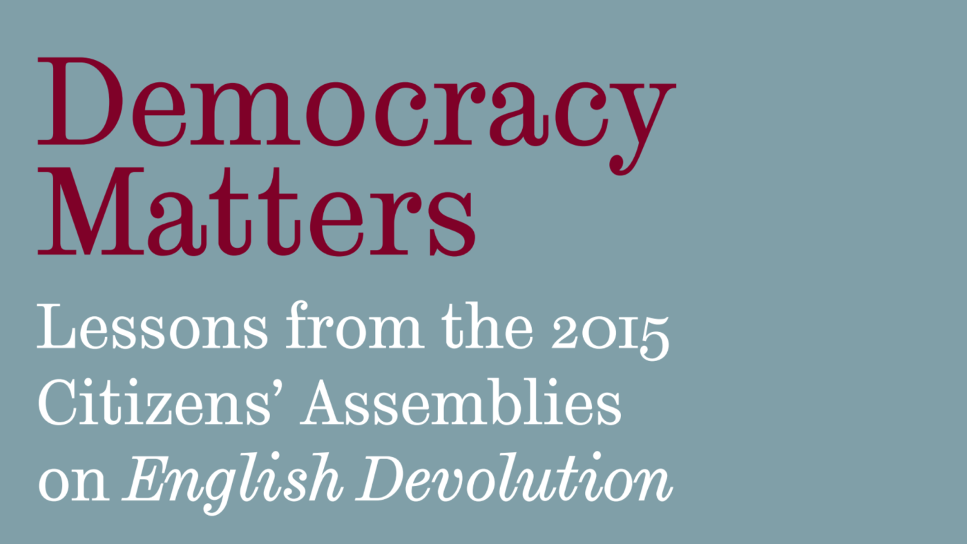 Democracy Matters: Lessons from the 2015 Citizens' Assemblies on English Devolution.