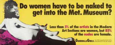 Graphic image of  woman lying naked with a angry gorilla head. The text says ' Do women have to be naked to get into the Met. Museum? Less thank 5% of the artists in the Modern Art Sections are women but 85% of the nudes are female. 