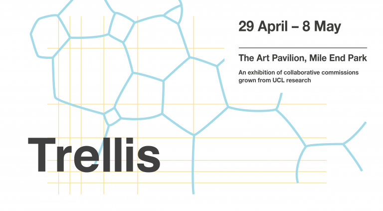 Trellis 29 April - 8 May The Art Pavilion, Mile End Park. An exhibition of collaborative commissions grown from UCL research.
