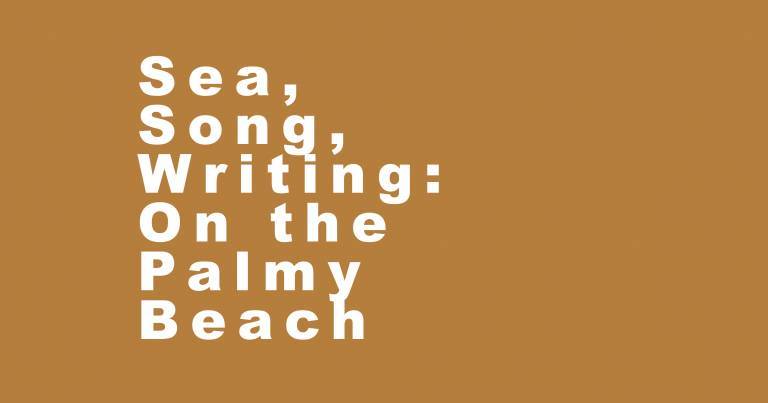 Sand-coloured background with white text reading Sea, Song, Writing: On the Palmy Beach