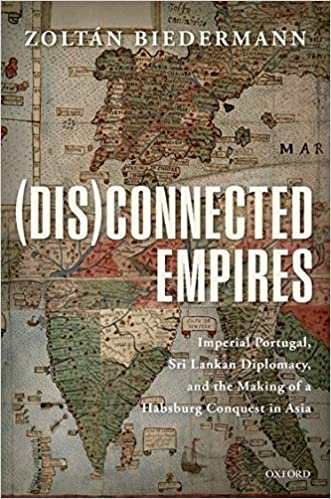 Zoltan Biedermann, (Dis)connected Empires Imperial Portugal, Sri Lankan Diplomacy, and the Making of a Habsburg Conquest in Asia (OUP, 2018) 