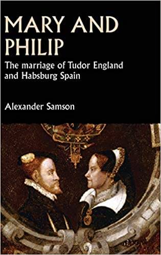 Alexander Samson, Mary and Philip: The marriage of Tudor England and Habsburg Spain (MUP, 2020) 