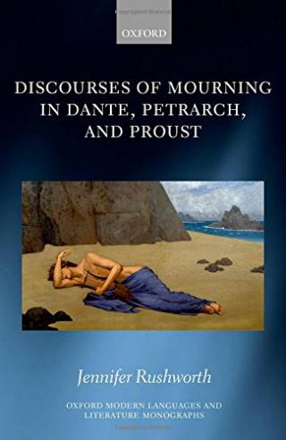 Jennifer Rushworth, Discourses of Mourning in Dante, Petrarch, and Proust (OUP 2016) 