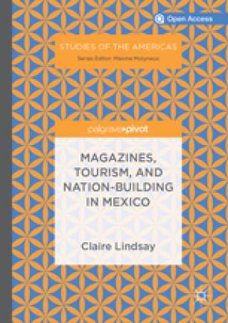 Claire Lindsay, Magazines, Tourism and Nation-Building in Mexico (Palgrave, 2019) 