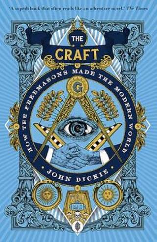 John Dickie, The Craft: How the Freemasons Made the Modern World (Hodder and Stoughton, 2020)