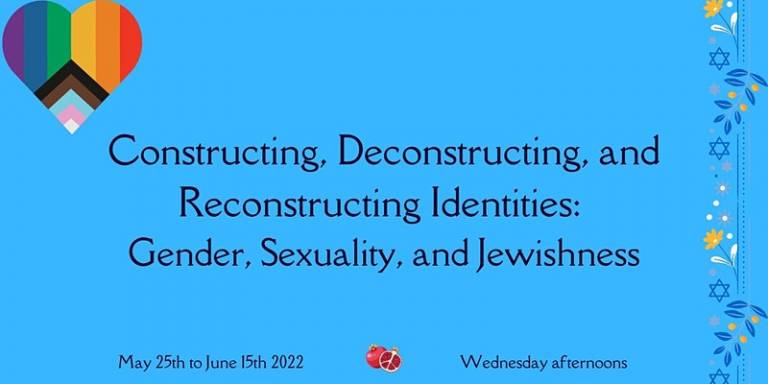 graphic with blue background, rainbow heart, and jewish motif with text Constructing, Deconstructing, and Reconstructing Identities: Gender, Sexuality, and Jewishness