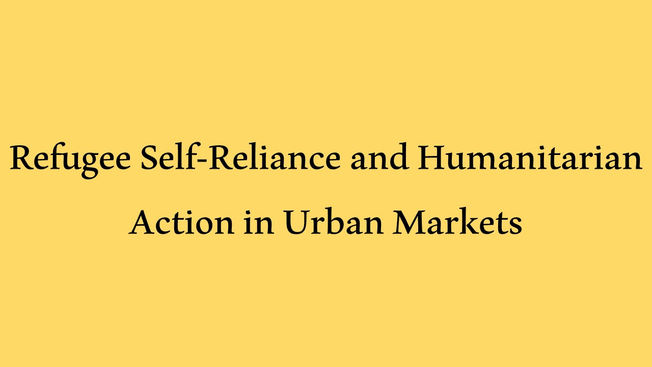 Refugee Self-Reliance and Humanitarian Action in Urban Markets