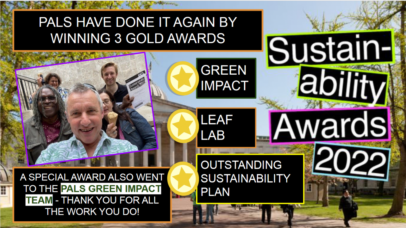An image higlighting the three gold awards won by PALS at the UCL 2022 Sustainability Awards Ceremony. The three gold awards were for the categories of Green Impact, Leaf Lab and Outstanding Sustainability Plan.