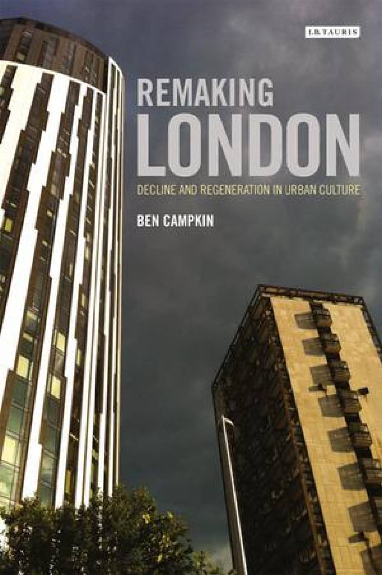 Remaking London: Decline and Regeneration in Urban Culture by Ben Campkin